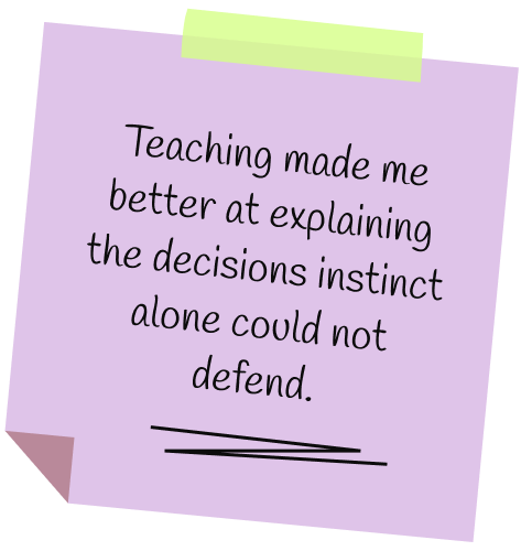 Handwritten note: Teaching made me better at explaining the decisions instinct alone could not defend.